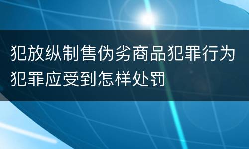 犯放纵制售伪劣商品犯罪行为犯罪应受到怎样处罚