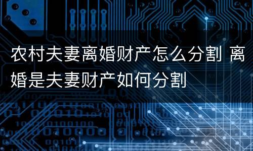 农村夫妻离婚财产怎么分割 离婚是夫妻财产如何分割
