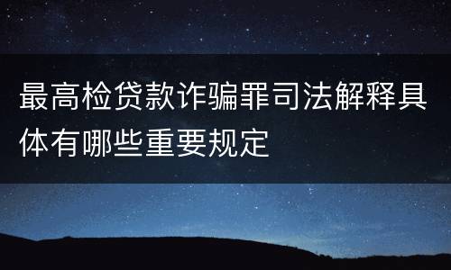 最高检贷款诈骗罪司法解释具体有哪些重要规定
