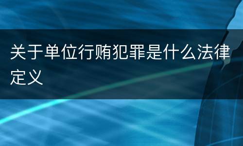 关于单位行贿犯罪是什么法律定义