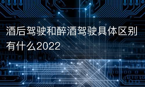 酒后驾驶和醉酒驾驶具体区别有什么2022