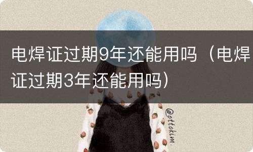 电焊证过期9年还能用吗（电焊证过期3年还能用吗）