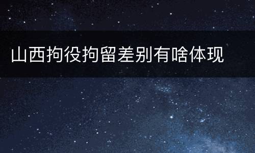 山西拘役拘留差别有啥体现