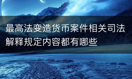 最高法变造货币案件相关司法解释规定内容都有哪些