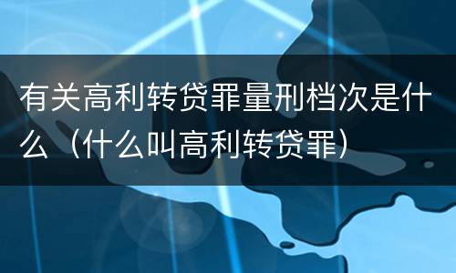 有关高利转贷罪量刑档次是什么（什么叫高利转贷罪）