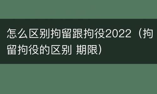 怎么区别拘留跟拘役2022（拘留拘役的区别 期限）