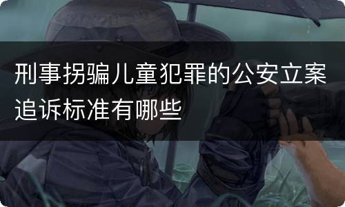 刑事拐骗儿童犯罪的公安立案追诉标准有哪些