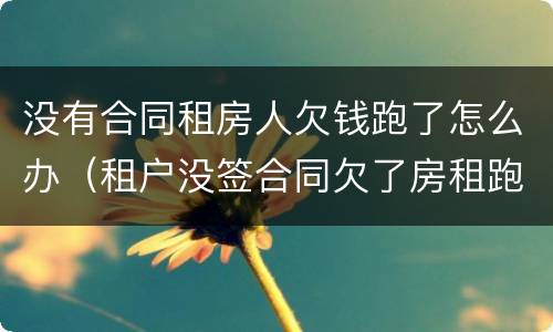 没有合同租房人欠钱跑了怎么办（租户没签合同欠了房租跑了怎么办）