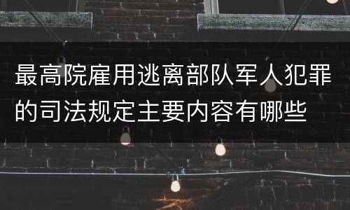 最高院雇用逃离部队军人犯罪的司法规定主要内容有哪些