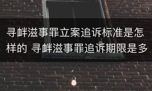 寻衅滋事罪立案追诉标准是怎样的 寻衅滋事罪追诉期限是多少