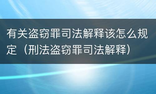 有关盗窃罪司法解释该怎么规定（刑法盗窃罪司法解释）