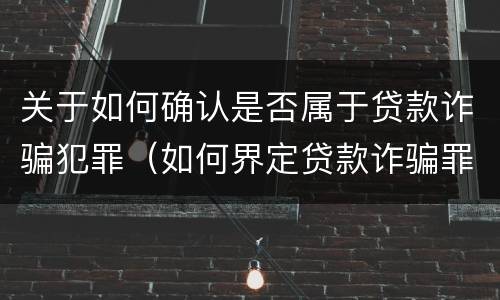 关于如何确认是否属于贷款诈骗犯罪（如何界定贷款诈骗罪）