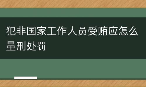 犯非国家工作人员受贿应怎么量刑处罚