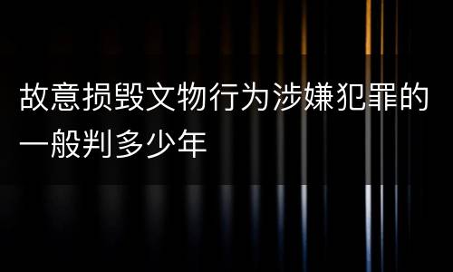 故意损毁文物行为涉嫌犯罪的一般判多少年