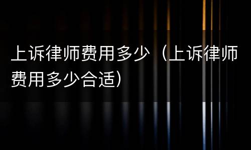 上诉律师费用多少（上诉律师费用多少合适）