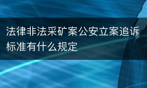 法律非法采矿案公安立案追诉标准有什么规定