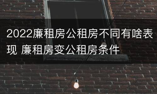 2022廉租房公租房不同有啥表现 廉租房变公租房条件