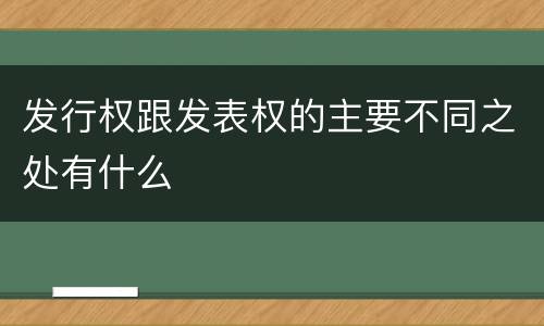 发行权跟发表权的主要不同之处有什么