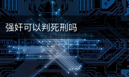 强奸可以判死刑吗