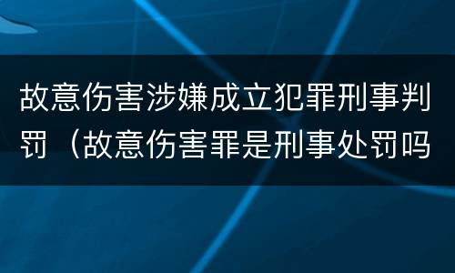 故意伤害涉嫌成立犯罪刑事判罚（故意伤害罪是刑事处罚吗）