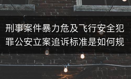 刑事案件暴力危及飞行安全犯罪公安立案追诉标准是如何规定