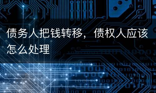 债务人把钱转移，债权人应该怎么处理