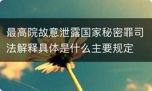 最高院故意泄露国家秘密罪司法解释具体是什么主要规定