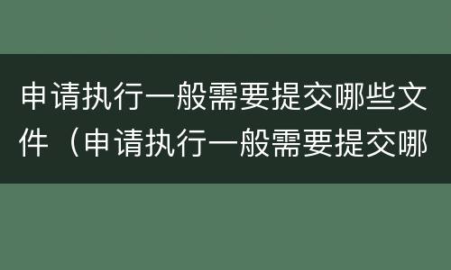 申请执行一般需要提交哪些文件（申请执行一般需要提交哪些文件材料）