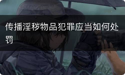 传播淫秽物品犯罪应当如何处罚