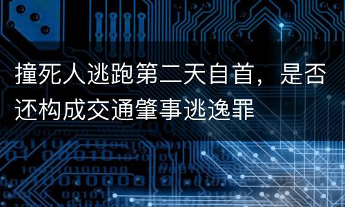 撞死人逃跑第二天自首，是否还构成交通肇事逃逸罪
