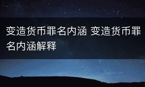 变造货币罪名内涵 变造货币罪名内涵解释