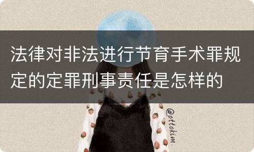 法律对非法进行节育手术罪规定的定罪刑事责任是怎样的