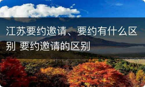 江苏要约邀请、要约有什么区别 要约邀请的区别