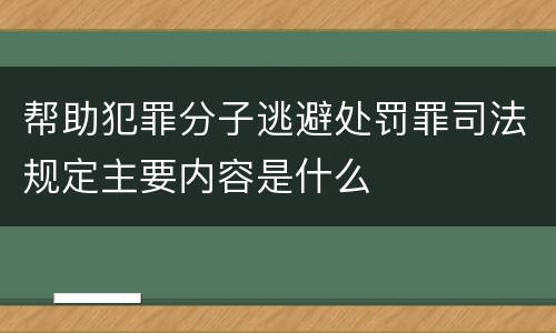 帮助犯罪分子逃避处罚罪司法规定主要内容是什么