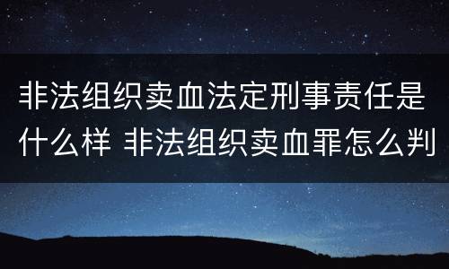 非法组织卖血法定刑事责任是什么样 非法组织卖血罪怎么判