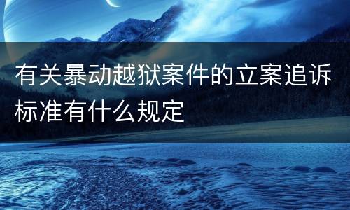 有关暴动越狱案件的立案追诉标准有什么规定