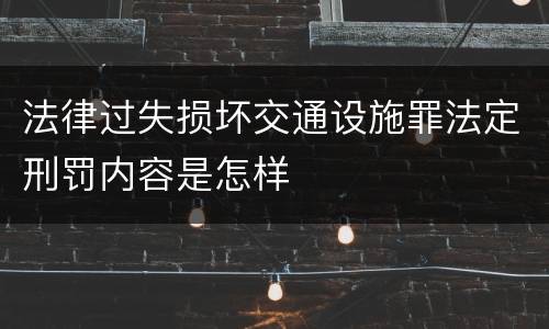 法律过失损坏交通设施罪法定刑罚内容是怎样