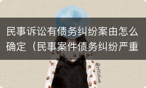 民事诉讼有债务纠纷案由怎么确定（民事案件债务纠纷严重吗）