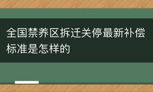 全国禁养区拆迁关停最新补偿标准是怎样的