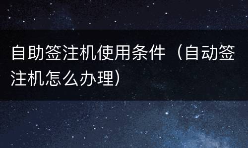 自助签注机使用条件（自动签注机怎么办理）
