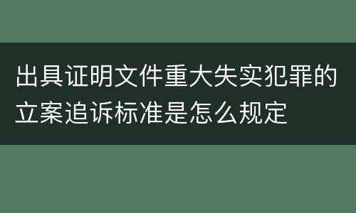 出具证明文件重大失实犯罪的立案追诉标准是怎么规定
