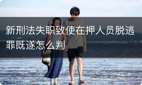 新刑法失职致使在押人员脱逃罪既遂怎么判