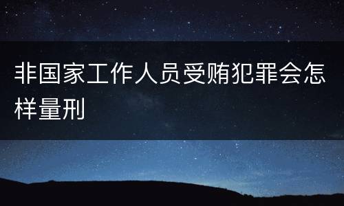 非国家工作人员受贿犯罪会怎样量刑
