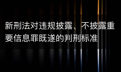 新刑法对违规披露、不披露重要信息罪既遂的判刑标准