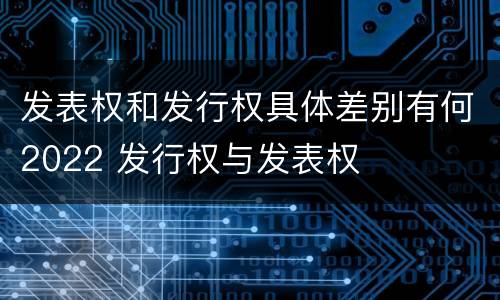 发表权和发行权具体差别有何2022 发行权与发表权