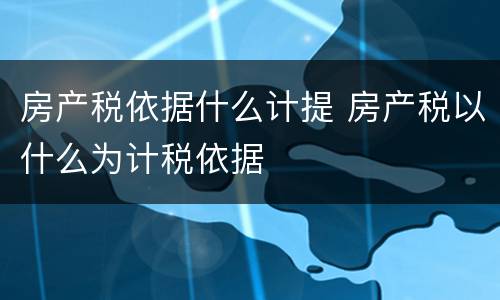 房产税依据什么计提 房产税以什么为计税依据
