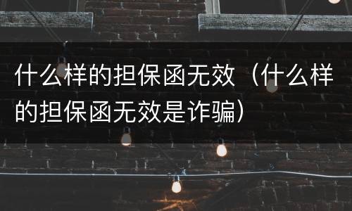 什么样的担保函无效（什么样的担保函无效是诈骗）