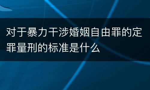 对于暴力干涉婚姻自由罪的定罪量刑的标准是什么