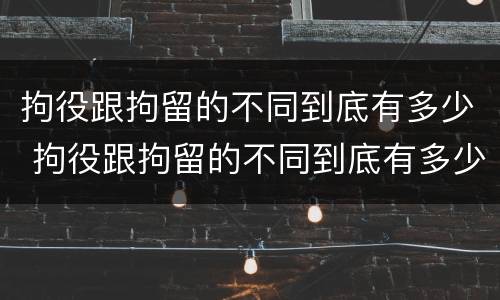 拘役跟拘留的不同到底有多少 拘役跟拘留的不同到底有多少天