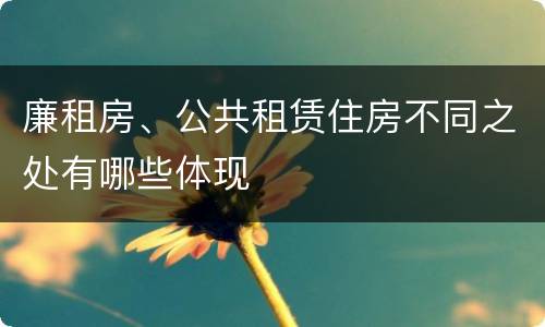 廉租房、公共租赁住房不同之处有哪些体现